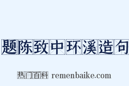 题陈致中环溪造句是什么意思的图片